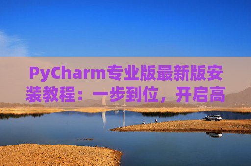 PyCharm专业版最新版安装教程：一步到位，开启高效Python开发之旅